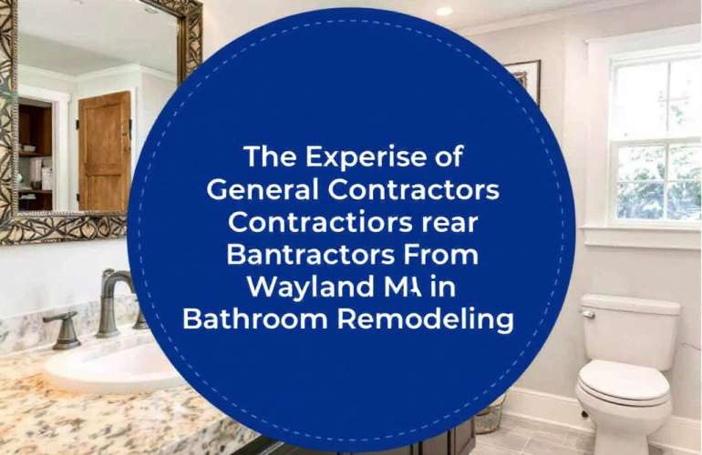 Unveiling Skilled General Contractors Near Wayland, MA & Their Expertise in Bathroom Remodeling
